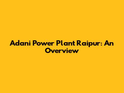 Adani Power Plant Raipur: An Overview