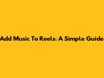 Add Music To Reels: A Simple Guide