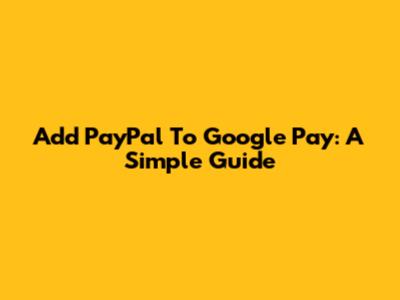 Add PayPal To Google Pay: A Simple Guide