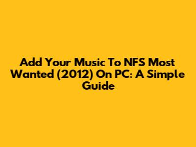 Add Your Music To NFS Most Wanted (2012) On PC: A Simple Guide