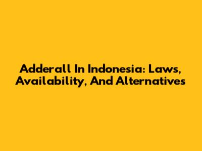 Adderall In Indonesia: Laws, Availability, And Alternatives