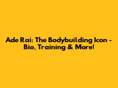 Ade Rai: The Bodybuilding Icon - Bio, Training & More!
