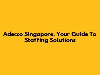 Adecco Singapore: Your Guide To Staffing Solutions