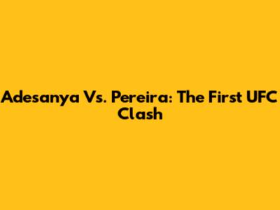 Adesanya Vs. Pereira: The First UFC Clash