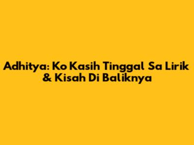 Adhitya: Ko Kasih Tinggal Sa Lirik & Kisah Di Baliknya