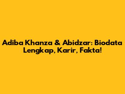 Adiba Khanza & Abidzar: Biodata Lengkap, Karir, Fakta!