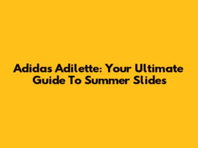 Adidas Adilette: Your Ultimate Guide To Summer Slides