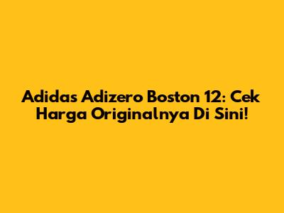 Adidas Adizero Boston 12: Cek Harga Originalnya Di Sini!