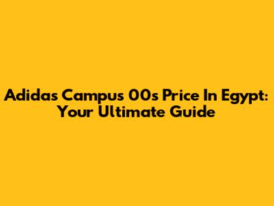 Adidas Campus 00s Price In Egypt: Your Ultimate Guide