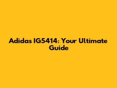 Adidas IG5414: Your Ultimate Guide