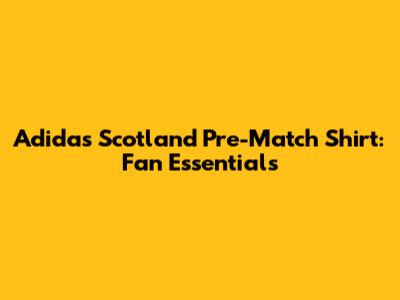 Adidas Scotland Pre-Match Shirt: Fan Essentials