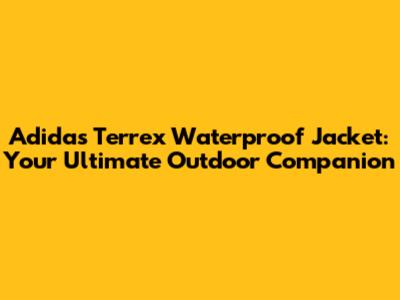 Adidas Terrex Waterproof Jacket: Your Ultimate Outdoor Companion
