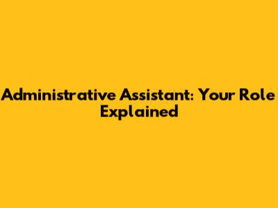 Administrative Assistant: Your Role Explained