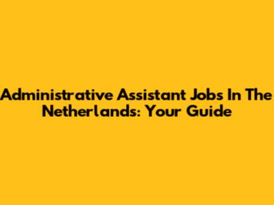 Administrative Assistant Jobs In The Netherlands: Your Guide
