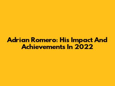 Adrian Romero: His Impact And Achievements In 2022