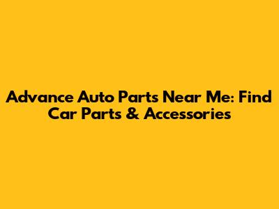 Advance Auto Parts Near Me: Find Car Parts & Accessories