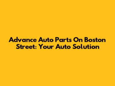 Advance Auto Parts On Boston Street: Your Auto Solution