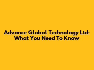 Advance Global Technology Ltd: What You Need To Know