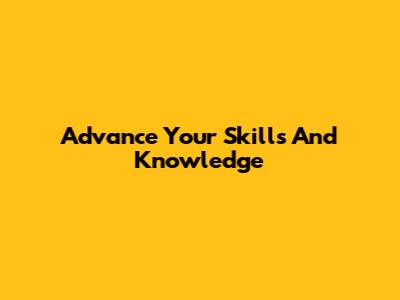 Advance Your Skills And Knowledge