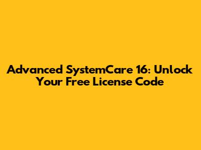 Advanced SystemCare 16: Unlock Your Free License Code