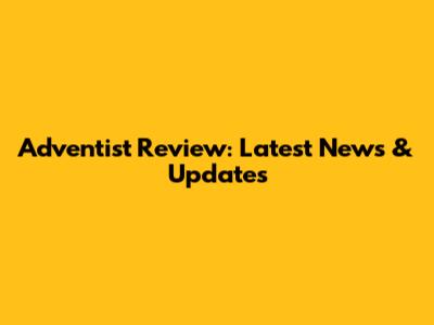 Adventist Review: Latest News & Updates