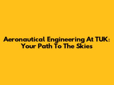 Aeronautical Engineering At TUK: Your Path To The Skies