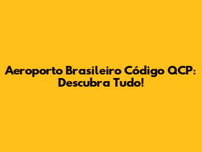 Aeroporto Brasileiro Código QCP: Descubra Tudo!
