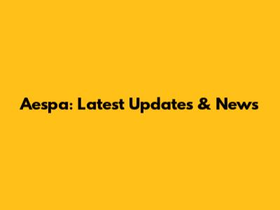 Aespa: Latest Updates & News