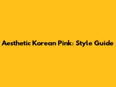 Aesthetic Korean Pink: Style Guide
