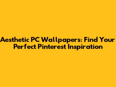 Aesthetic PC Wallpapers: Find Your Perfect Pinterest Inspiration