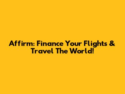 Affirm: Finance Your Flights & Travel The World!