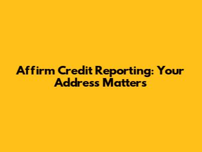 Affirm Credit Reporting: Your Address Matters