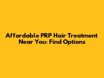 Affordable PRP Hair Treatment Near You: Find Options