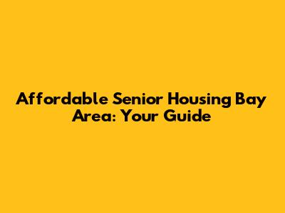 Affordable Senior Housing Bay Area: Your Guide