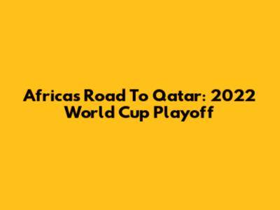 Africa's Road To Qatar: 2022 World Cup Playoff