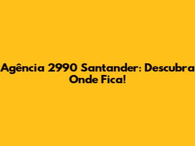 Agência 2990 Santander: Descubra Onde Fica!