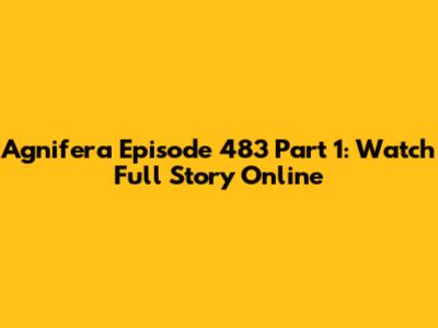 Agnifera Episode 483 Part 1: Watch Full Story Online