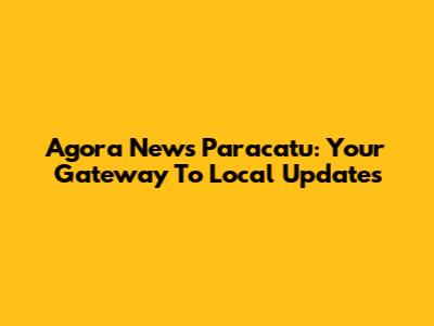 Agora News Paracatu: Your Gateway To Local Updates