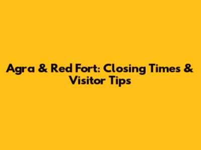 Agra & Red Fort: Closing Times & Visitor Tips