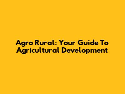 Agro Rural: Your Guide To Agricultural Development