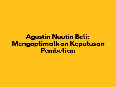 Agustin Nuutin Beli: Mengoptimalkan Keputusan Pembelian
