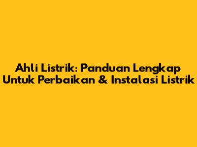 Ahli Listrik: Panduan Lengkap Untuk Perbaikan & Instalasi Listrik