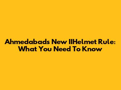 Ahmedabad's New IIHelmet Rule: What You Need To Know