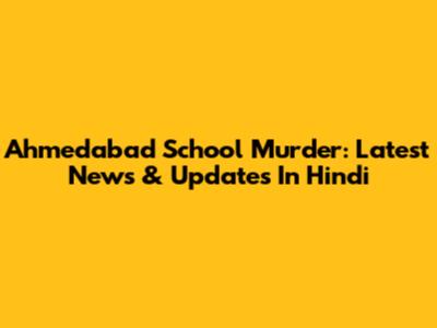 Ahmedabad School Murder: Latest News & Updates In Hindi