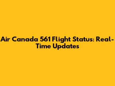 Air Canada 561 Flight Status: Real-Time Updates