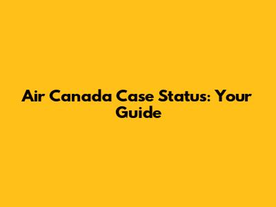 Air Canada Case Status: Your Guide