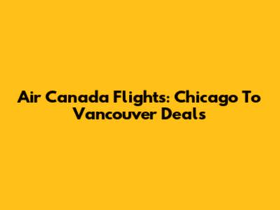 Air Canada Flights: Chicago To Vancouver Deals