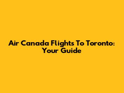 Air Canada Flights To Toronto: Your Guide