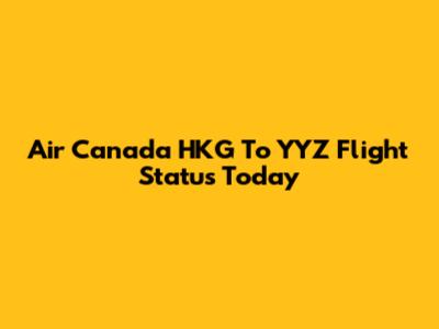 Air Canada HKG To YYZ Flight Status Today