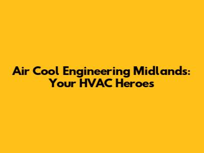 Air Cool Engineering Midlands: Your HVAC Heroes